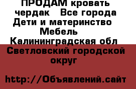 ПРОДАМ кровать чердак - Все города Дети и материнство » Мебель   . Калининградская обл.,Светловский городской округ 